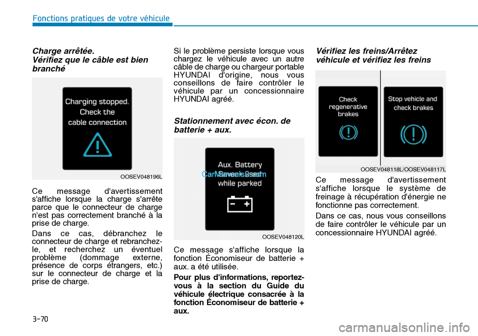 Hyundai Kona EV 2019  Manuel du propriétaire (in French) 3-70
Fonctions pratiques de votre véhicule 
Charge arrêtée.
Vérifiez que le câble est bien
branché
Ce message davertissement
saffiche lorsque la charge sarrête
parce que le connecteur de cha