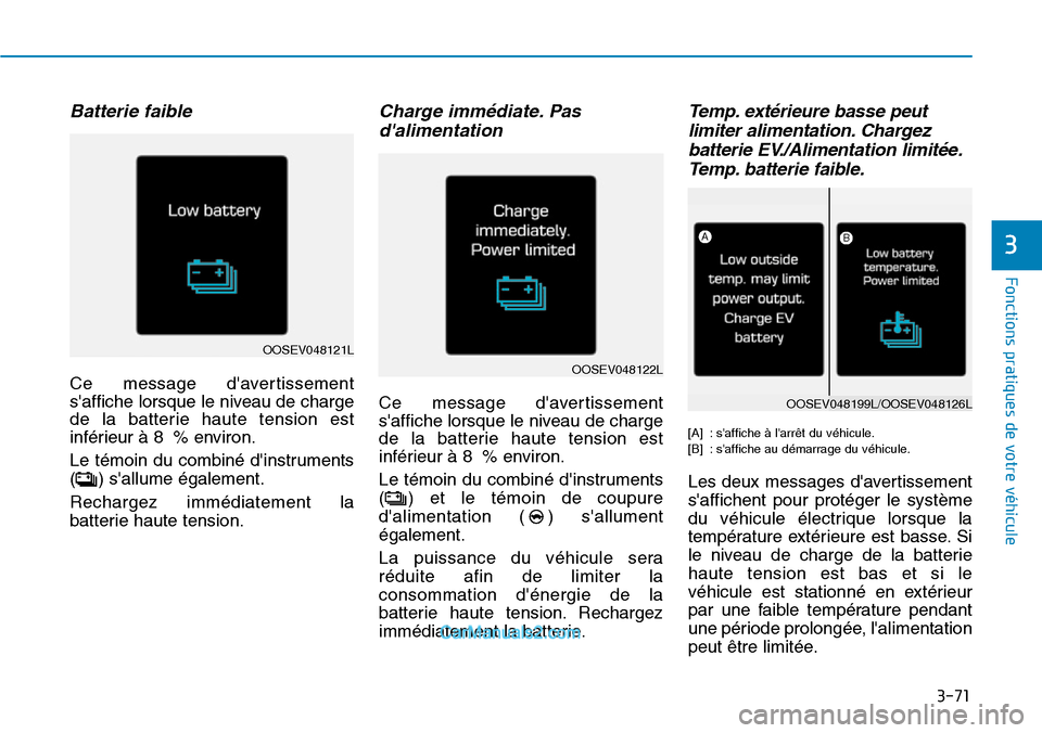 Hyundai Kona EV 2019  Manuel du propriétaire (in French) 3-71
Fonctions pratiques de votre véhicule 
3
Batterie faible
Ce message davertissement
saffiche lorsque le niveau de charge
de la batterie haute tension est
inférieur à 8 % environ.
Le témoin d
