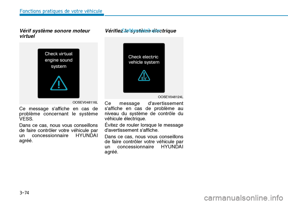 Hyundai Kona EV 2019  Manuel du propriétaire (in French) 3-74
Fonctions pratiques de votre véhicule 
Vérif système sonore moteur
virtuel 
Ce message saffiche en cas de
problème concernant le système
VESS.
Dans ce cas, nous vous conseillons
de faire co
