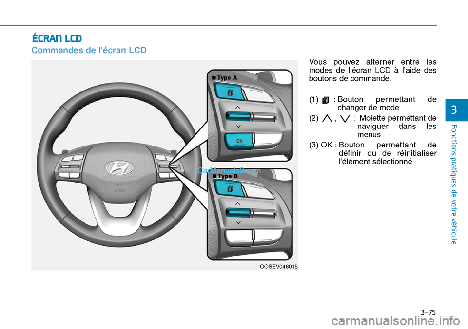 Hyundai Kona EV 2019  Manuel du propriétaire (in French) 3-75
Fonctions pratiques de votre véhicule 
3
Commandes de lécran LCD
Vous pouvez alterner entre les
modes de l’écran LCD à l’aide des
boutons de commande.
(1) :Bouton permettant de
changer d