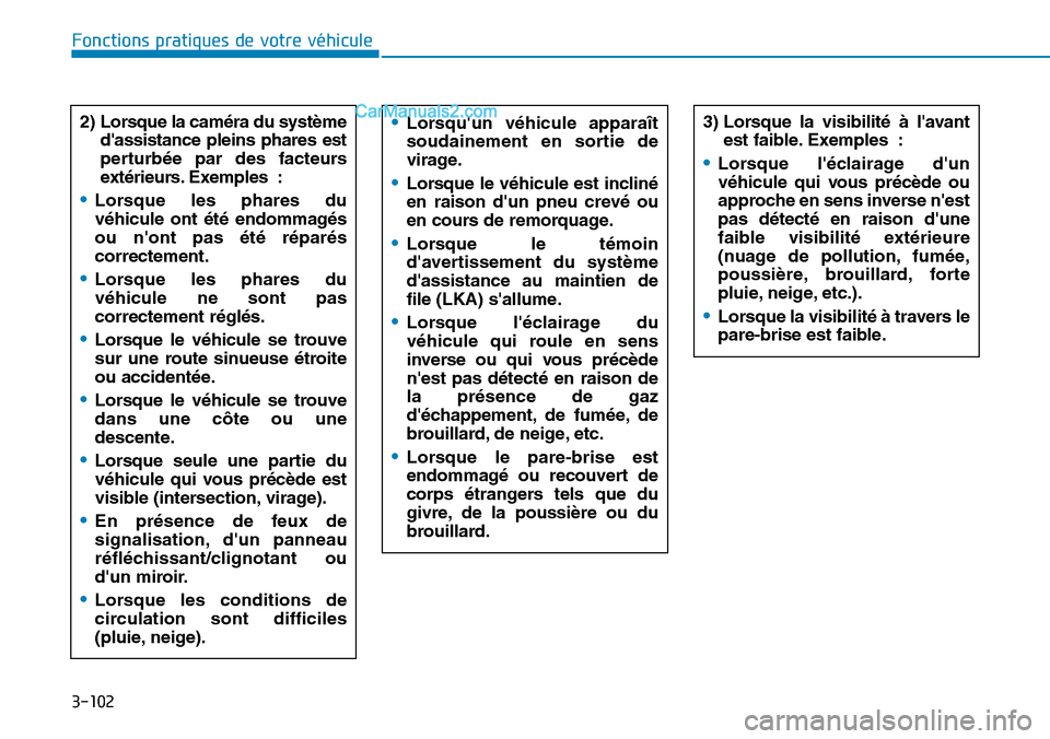 Hyundai Kona EV 2019  Manuel du propriétaire (in French) 3-102
Fonctions pratiques de votre véhicule 
2) Lorsque la caméra du système
dassistance pleins phares est
perturbée par des facteurs
extérieurs. Exemples :
•Lorsque les phares du
véhicule on