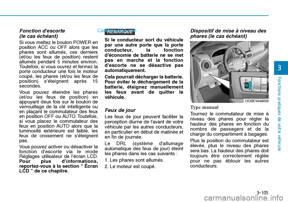 Hyundai Kona EV 2019  Manuel du propriétaire (in French) 3-105
Fonctions pratiques de votre véhicule 
3
Fonction descorte 
(le cas échéant) 
Si vous mettez le bouton POWER en
position ACC ou OFF alors que les
phares sont allumés, ces derniers
(et/ou le