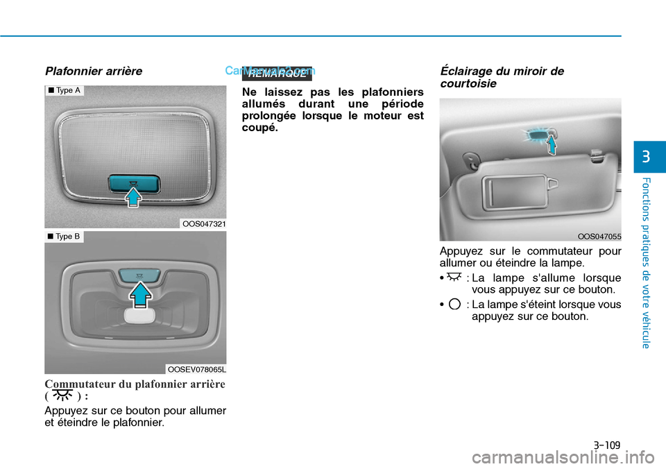 Hyundai Kona EV 2019  Manuel du propriétaire (in French) 3-109
Fonctions pratiques de votre véhicule 
3
Plafonnier arrière 
Commutateur du plafonnier arrière
() :
Appuyez sur ce bouton pour allumer
et éteindre le plafonnier.Ne laissez pas les plafonnier