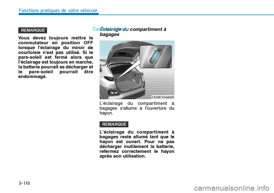Hyundai Kona EV 2019  Manuel du propriétaire (in French) 3-110
Fonctions pratiques de votre véhicule 
Vous devez toujours mettre le
commutateur en position OFF
lorsque léclairage du miroir de
courtoisie nest pas utilisé. Si le
pare-soleil est fermé al