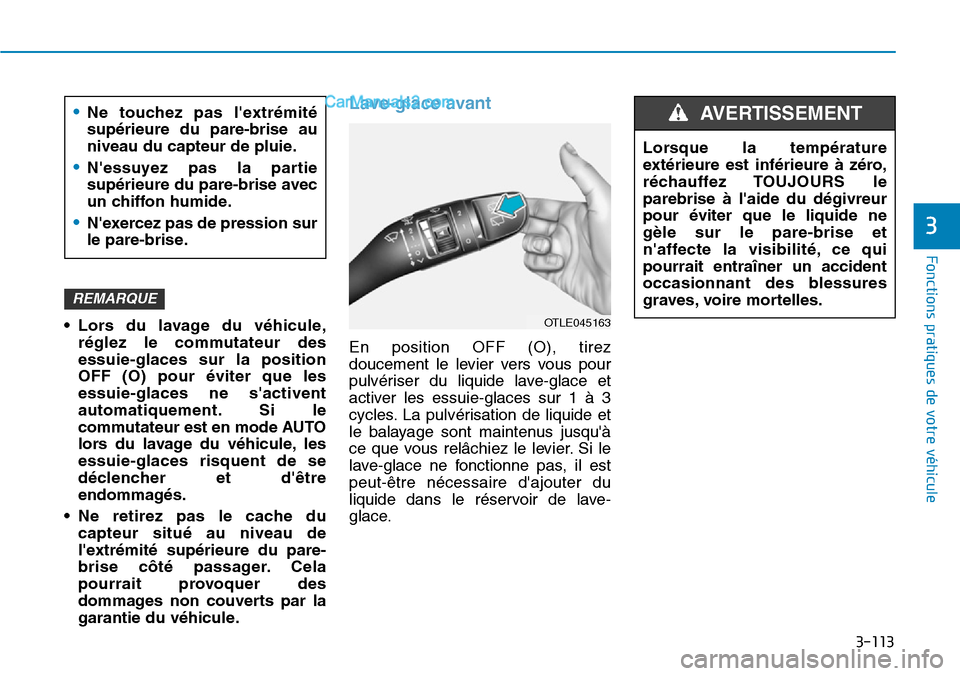 Hyundai Kona EV 2019  Manuel du propriétaire (in French) 3-113
Fonctions pratiques de votre véhicule 
3
• Lors du lavage du véhicule,
réglez le commutateur des
essuie-glaces sur la position
OFF (O) pour éviter que les
essuie-glaces ne sactivent
autom