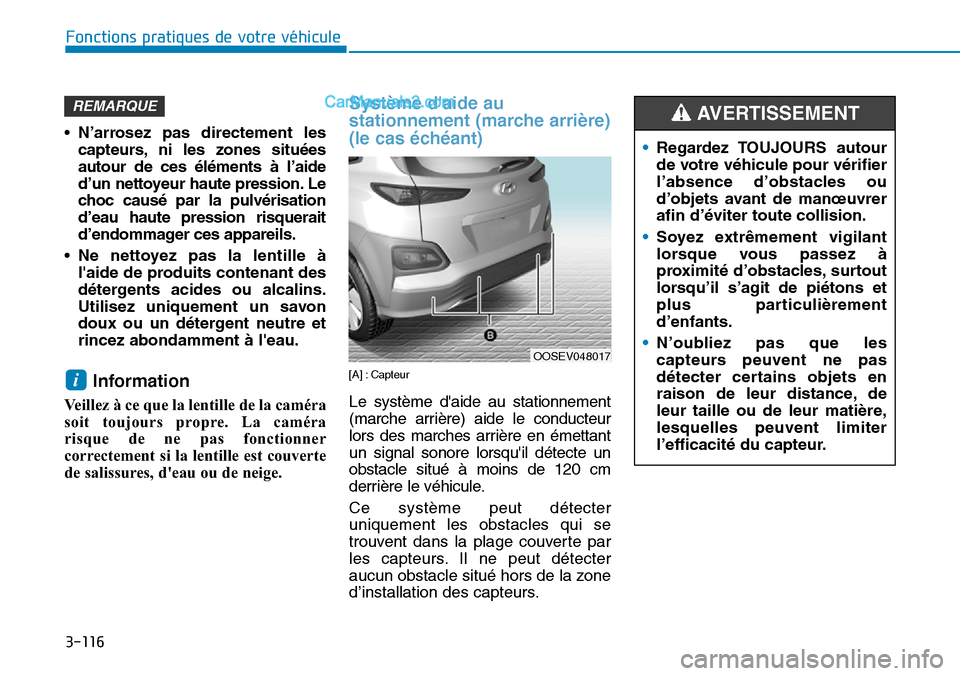 Hyundai Kona EV 2019  Manuel du propriétaire (in French) 3-116
•N’arrosez pas directement les
capteurs, ni les zones situées
autour de ces éléments à l’aide
d’un nettoyeur haute pression. Le
choc causé par la pulvérisation
d’eau haute pressi