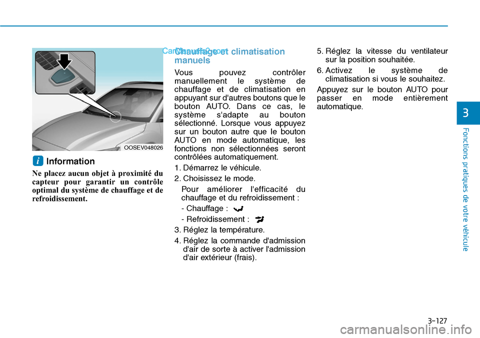 Hyundai Kona EV 2019  Manuel du propriétaire (in French) 3-127
Fonctions pratiques de votre véhicule 
3
Information 
Ne placez aucun objet à proximité du
capteur pour garantir un contrôle
optimal du système de chauffage et de
refroidissement.
Chauffage