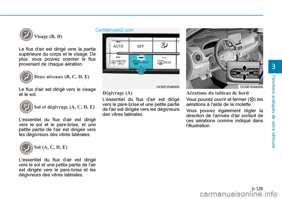 Hyundai Kona EV 2019  Manuel du propriétaire (in French) 3-129
Fonctions pratiques de votre véhicule 
3
Visage (B, D) 
Le flux dair est dirigé vers la partie
supérieure du corps et le visage. De
plus, vous pouvez orienter le flux
provenant de chaque aé