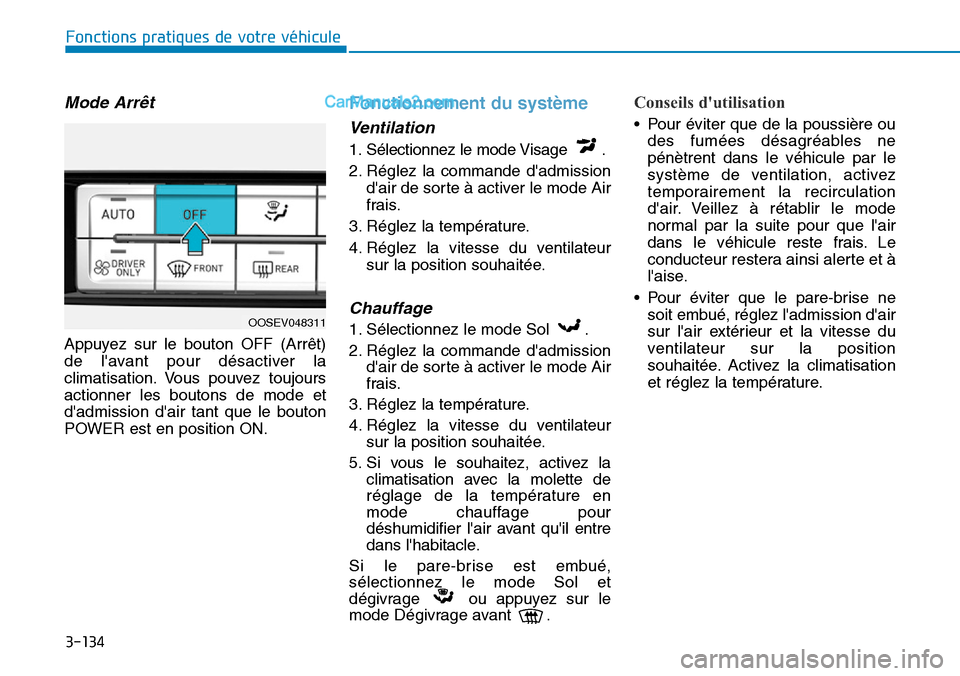 Hyundai Kona EV 2019  Manuel du propriétaire (in French) 3-134
Fonctions pratiques de votre véhicule 
Mode Arrêt
Appuyez sur le bouton OFF (Arrêt)
de lavant pour désactiver la
climatisation. Vous pouvez toujours
actionner les boutons de mode et
dadmis
