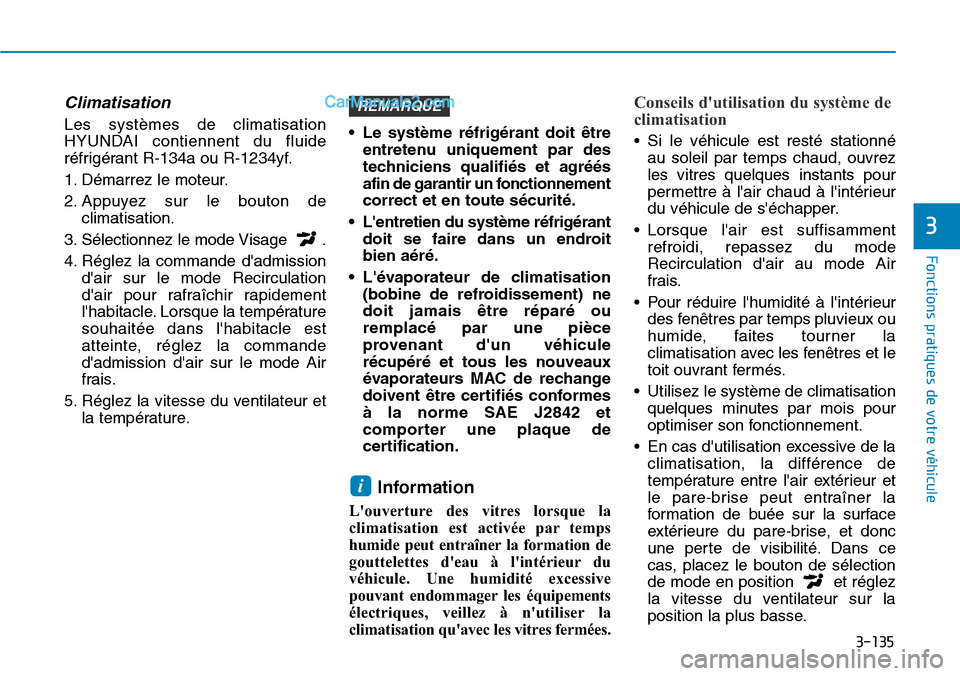 Hyundai Kona EV 2019  Manuel du propriétaire (in French) 3-135
Fonctions pratiques de votre véhicule 
3
Climatisation 
Les systèmes de climatisation
HYUNDAI contiennent du fluide
réfrigérant R-134a ou R-1234yf.
1. Démarrez le moteur.
2. Appuyez sur le 