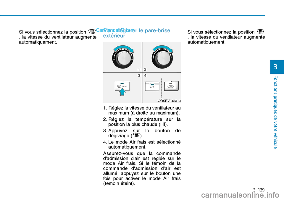 Hyundai Kona EV 2019  Manuel du propriétaire (in French) 3-139
Si vous sélectionnez la position 
, la vitesse du ventilateur augmente
automatiquement.Pour dégivrer le pare-brise
extérieur
1. Réglez la vitesse du ventilateur au
maximum (à droite au maxi