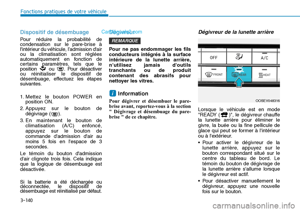 Hyundai Kona EV 2019  Manuel du propriétaire (in French) 3-140
Fonctions pratiques de votre véhicule 
Dispositif de désembuage
Pour réduire la probabilité de
condensation sur le pare-brise à
lintérieur du véhicule, l’admission dair
ou la climatis