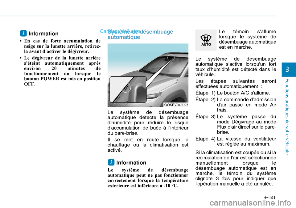 Hyundai Kona EV 2019  Manuel du propriétaire (in French) 3-141
Fonctions pratiques de votre véhicule 
3
Information 
• En cas de forte accumulation de
neige sur la lunette arrière, retirez-
la avant dactiver le dégivreur. 
• Le dégivreur de la lune