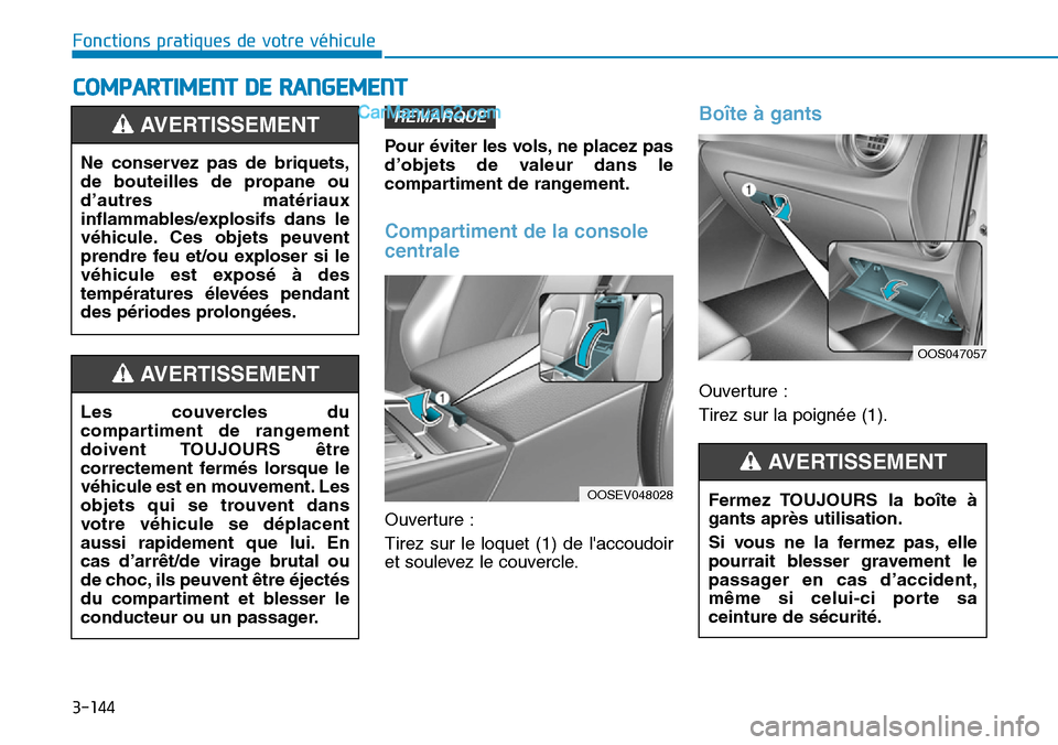 Hyundai Kona EV 2019  Manuel du propriétaire (in French) 3-144
Pour éviter les vols, ne placez pas
d’objets de valeur dans le
compartiment de rangement.
Compartiment de la console
centrale      
Ouverture :
Tirez sur le loquet (1) de laccoudoir
et soule