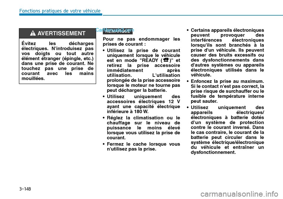 Hyundai Kona EV 2019  Manuel du propriétaire (in French) 3-148
Fonctions pratiques de votre véhicule 
Pour ne pas endommager les
prises de courant :
• Utilisez la prise de courant
uniquement lorsque le véhicule
est en mode "READY ( )" et
retirez la pris