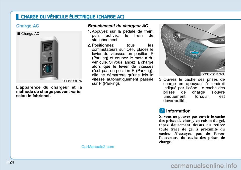 Hyundai Kona EV 2019 Manuel du propriétaire (in French) H24
Charge AC
Lapparence du chargeur et la
méthode de charge peuvent varier
selon le fabricant.
Branchement du chargeur AC
1. Appuyez sur la pédale de frein,
puis activez le frein de
stationnement. Hyundai Kona EV 2019 Manuel du propriétaire (in French) H24
Charge AC
Lapparence du chargeur et la
méthode de charge peuvent varier
selon le fabricant.
Branchement du chargeur AC
1. Appuyez sur la pédale de frein,
puis activez le frein de
stationnement.