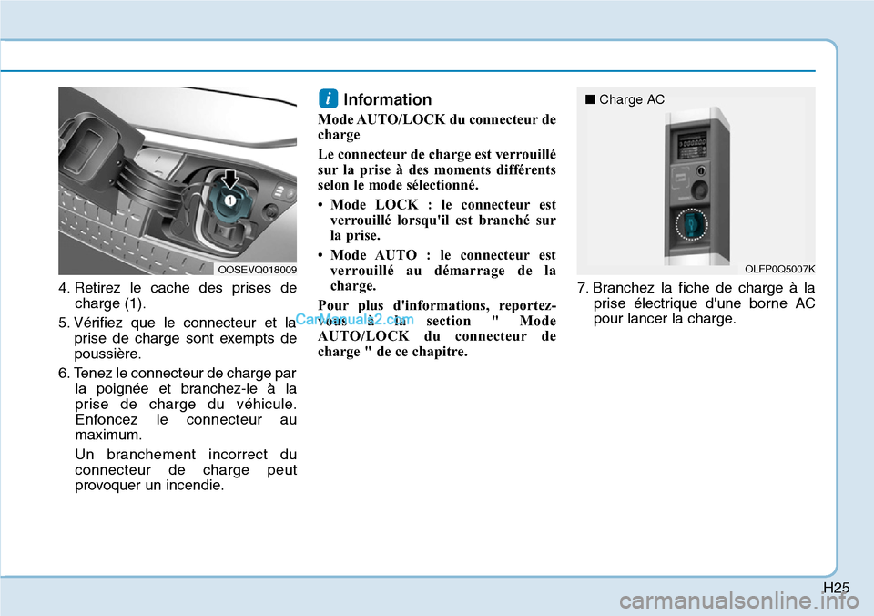 Hyundai Kona EV 2019 Manuel du propriétaire (in French) H25
4. Retirez le cache des prises de
charge (1).
5. Vérifiez que le connecteur et la
prise de charge sont exempts de
poussière.
6. Tenez le connecteur de charge par
la poignée et branchez-le à la Hyundai Kona EV 2019 Manuel du propriétaire (in French) H25
4. Retirez le cache des prises de
charge (1).
5. Vérifiez que le connecteur et la
prise de charge sont exempts de
poussière.
6. Tenez le connecteur de charge par
la poignée et branchez-le à la
