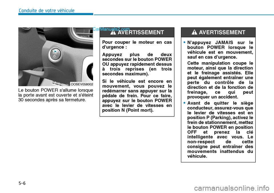 Hyundai Kona EV 2019  Manuel du propriétaire (in French) 5-6
Conduite de votre véhicule
Le bouton POWER sallume lorsque
la porte avant est ouverte et séteint
30 secondes après sa fermeture.
OOSEV058002
•Nappuyez JAMAIS sur le
bouton POWER lorsque le