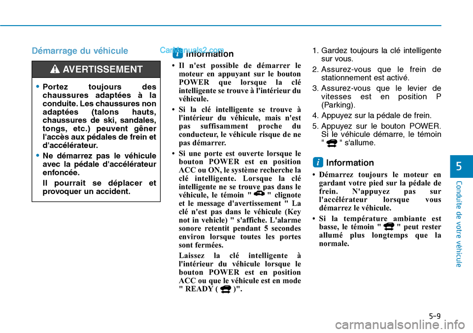 Hyundai Kona EV 2019  Manuel du propriétaire (in French) 5-9
Conduite de votre véhicule
5
Démarrage du véhicule
Information 
• Il nest possible de démarrer le
moteur en appuyant sur le bouton
POWER que lorsque la clé
intelligente se trouve à lint