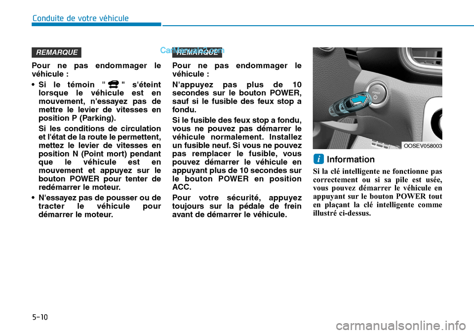 Hyundai Kona EV 2019  Manuel du propriétaire (in French) 5-10
Conduite de votre véhicule
Pour ne pas endommager le
véhicule :
• Si le témoin " " séteint
lorsque le véhicule est en
mouvement, nessayez pas de
mettre le levier de vitesses en
position 