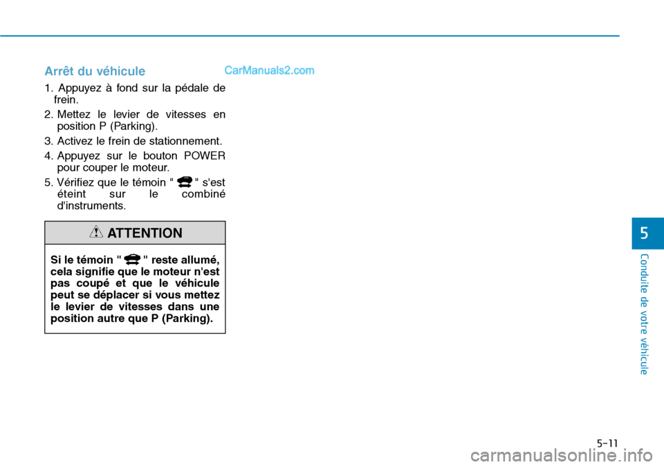 Hyundai Kona EV 2019  Manuel du propriétaire (in French) 5-11
Conduite de votre véhicule
5
Arrêt du véhicule
1. Appuyez à fond sur la pédale de
frein.
2. Mettez le levier de vitesses en
position P (Parking).
3. Activez le frein de stationnement.
4. App