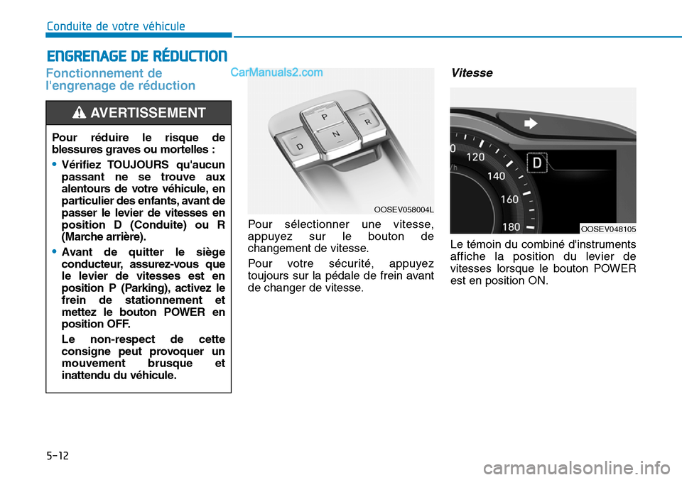 Hyundai Kona EV 2019  Manuel du propriétaire (in French) 5-12
Conduite de votre véhicule
Fonctionnement de
lengrenage de réduction  
Pour sélectionner une vitesse,
appuyez sur le bouton de
changement de vitesse.
Pour votre sécurité, appuyez
toujours s