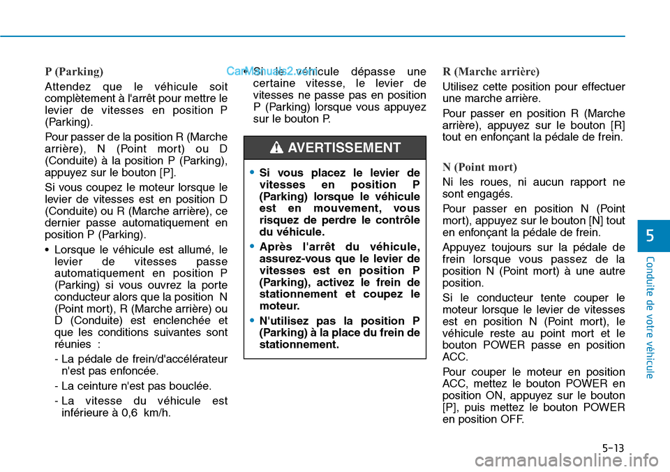 Hyundai Kona EV 2019  Manuel du propriétaire (in French) 5-13
Conduite de votre véhicule
5
P (Parking) 
Attendez que le véhicule soit
complètement à larrêt pour mettre le
levier de vitesses en position P
(Parking).
Pour passer de la position R (Marche