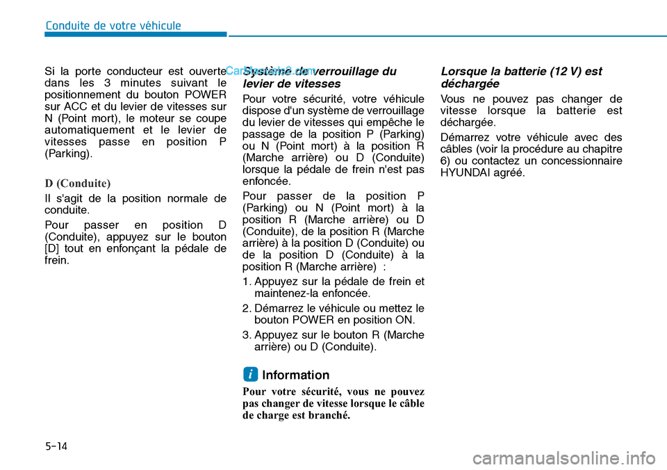 Hyundai Kona EV 2019  Manuel du propriétaire (in French) 5-14
Conduite de votre véhicule
Si la porte conducteur est ouverte
dans les 3 minutes suivant le
positionnement du bouton POWER
sur ACC et du levier de vitesses sur
N (Point mort), le moteur se coupe