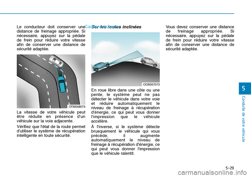 Hyundai Kona EV 2019  Manuel du propriétaire (in French) 5-29
Conduite de votre véhicule
5
Le conducteur doit conserver une
distance de freinage appropriée. Si
nécessaire, appuyez sur la pédale
de frein pour réduire votre vitesse
afin de conserver une 