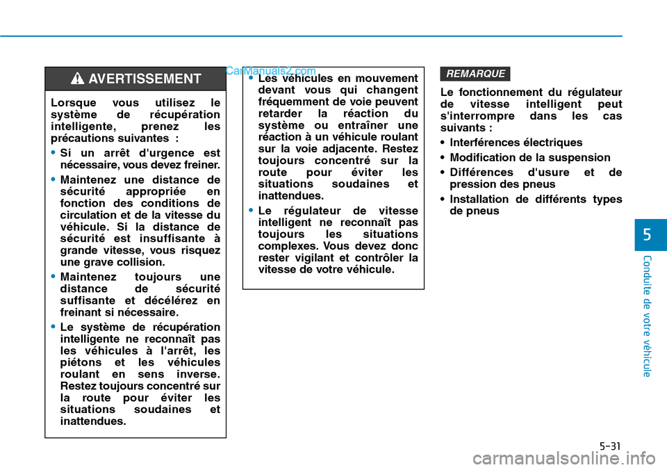 Hyundai Kona EV 2019  Manuel du propriétaire (in French) 5-31
Conduite de votre véhicule
Le fonctionnement du régulateur
de vitesse intelligent peut
sinterrompre dans les cas
suivants :
• Interférences électriques
• Modification de la suspension
