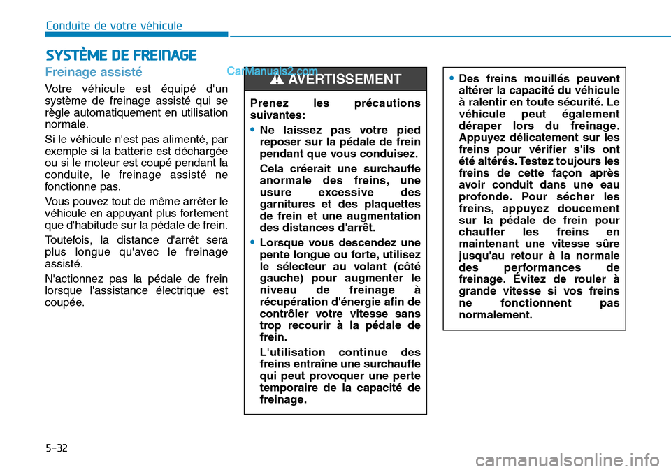 Hyundai Kona EV 2019  Manuel du propriétaire (in French) 5-32
Conduite de votre véhicule
Freinage assisté  
Votre véhicule est équipé dun
système de freinage assisté qui se
règle automatiquement en utilisation
normale.
Si le véhicule nest pas ali