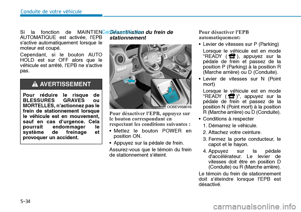 Hyundai Kona EV 2019  Manuel du propriétaire (in French) 5-34
Conduite de votre véhicule
Si la fonction de MAINTIEN
AUTOMATIQUE est activée, lEPB
sactive automatiquement lorsque le
moteur est coupé.
Cependant, si le bouton AUTO
HOLD est sur OFF alors q