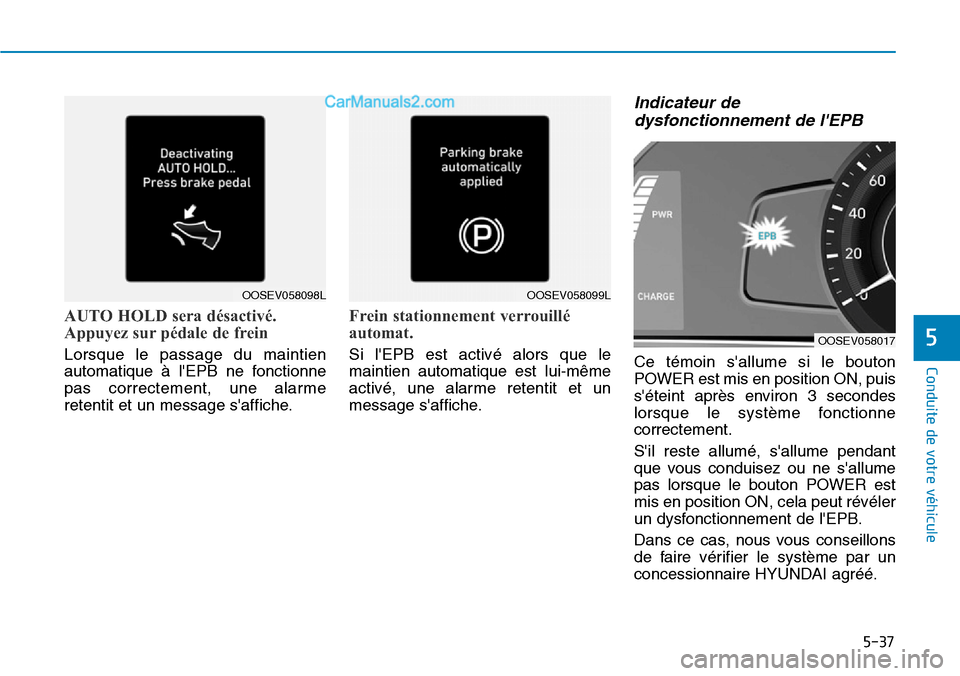 Hyundai Kona EV 2019  Manuel du propriétaire (in French) 5-37
Conduite de votre véhicule
5
AUTO HOLD sera désactivé.
Appuyez sur pédale de frein 
Lorsque le passage du maintien
automatique à lEPB ne fonctionne
pas correctement, une alarme
retentit et 