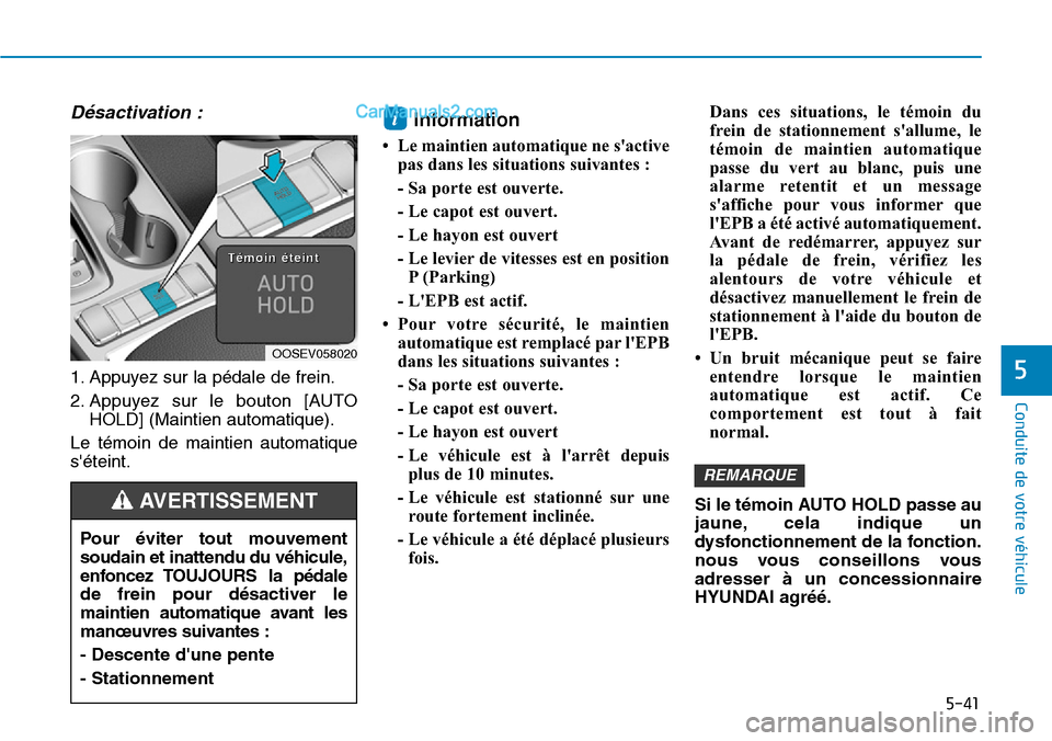 Hyundai Kona EV 2019  Manuel du propriétaire (in French) 5-41
Conduite de votre véhicule
5
Désactivation :
1. Appuyez sur la pédale de frein.
2. Appuyez sur le bouton [AUTO
HOLD] (Maintien automatique).
Le témoin de maintien automatique
séteint.
Infor