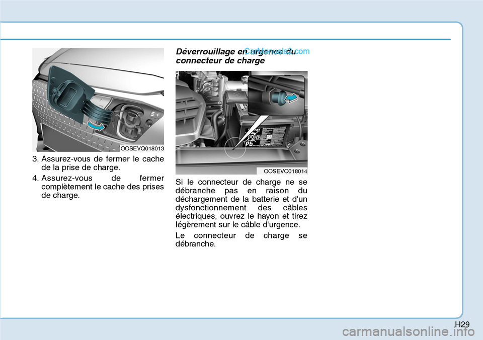 Hyundai Kona EV 2019 Manuel du propriétaire (in French) H29
3. Assurez-vous de fermer le cache
de la prise de charge.
4. Assurez-vous de fermer
complètement le cache des prises
de charge.
Déverrouillage en urgence du
connecteur de charge
Si le connecteur Hyundai Kona EV 2019 Manuel du propriétaire (in French) H29
3. Assurez-vous de fermer le cache
de la prise de charge.
4. Assurez-vous de fermer
complètement le cache des prises
de charge.
Déverrouillage en urgence du
connecteur de charge
Si le connecteur