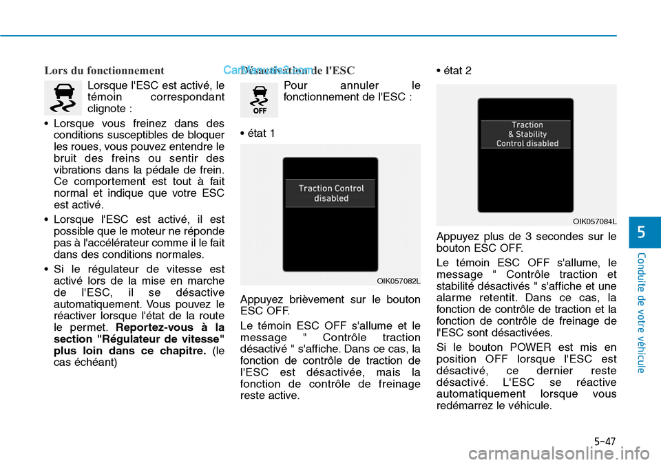 Hyundai Kona EV 2019  Manuel du propriétaire (in French) 5-47
Conduite de votre véhicule
5
Lors du fonctionnement 
Lorsque lESC est activé, le
témoin correspondant
clignote :
• Lorsque vous freinez dans des
conditions susceptibles de bloquer
les roues