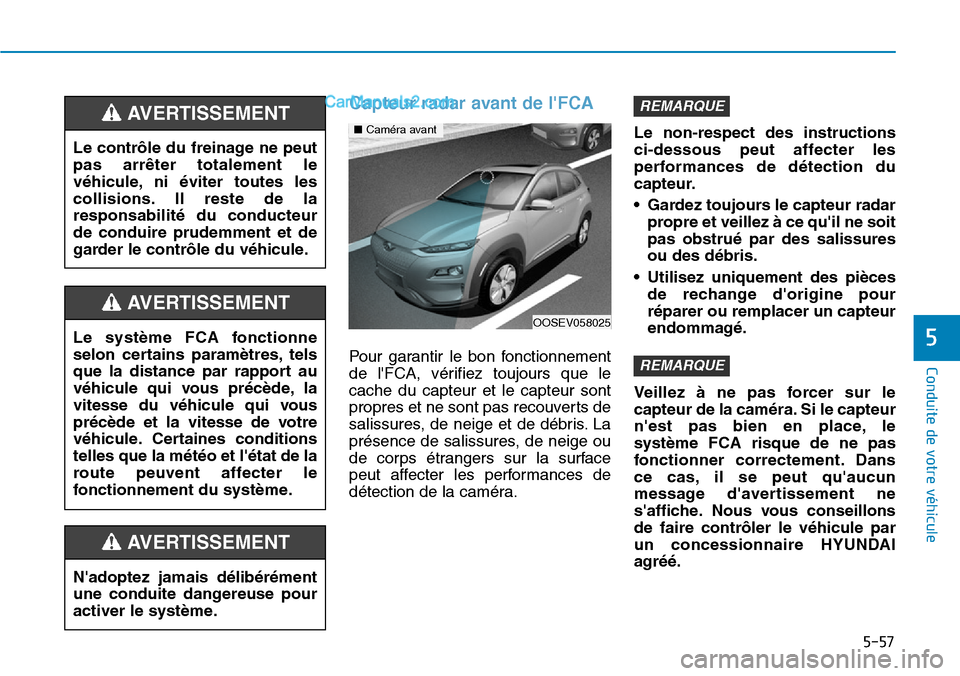 Hyundai Kona EV 2019 Manuel du propriétaire (in French) 5-57
Conduite de votre véhicule
5
Capteur radar avant de lFCA
Pour garantir le bon fonctionnement
de lFCA, vérifiez toujours que le
cache du capteur et le capteur sont
propres et ne sont pas recou Hyundai Kona EV 2019 Manuel du propriétaire (in French) 5-57
Conduite de votre véhicule
5
Capteur radar avant de lFCA
Pour garantir le bon fonctionnement
de lFCA, vérifiez toujours que le
cache du capteur et le capteur sont
propres et ne sont pas recou