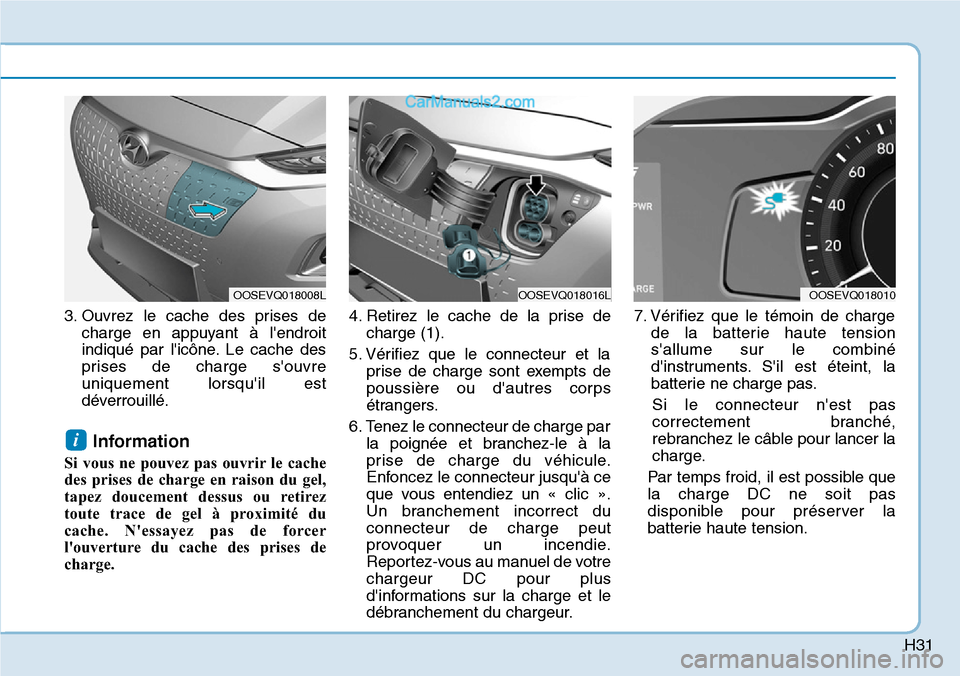 Hyundai Kona EV 2019  Manuel du propriétaire (in French) H31
3. Ouvrez le cache des prises de
charge en appuyant à lendroit
indiqué par licône. Le cache des
prises de charge souvre
uniquement lorsquil est
déverrouillé.
Information 
Si vous ne pouve