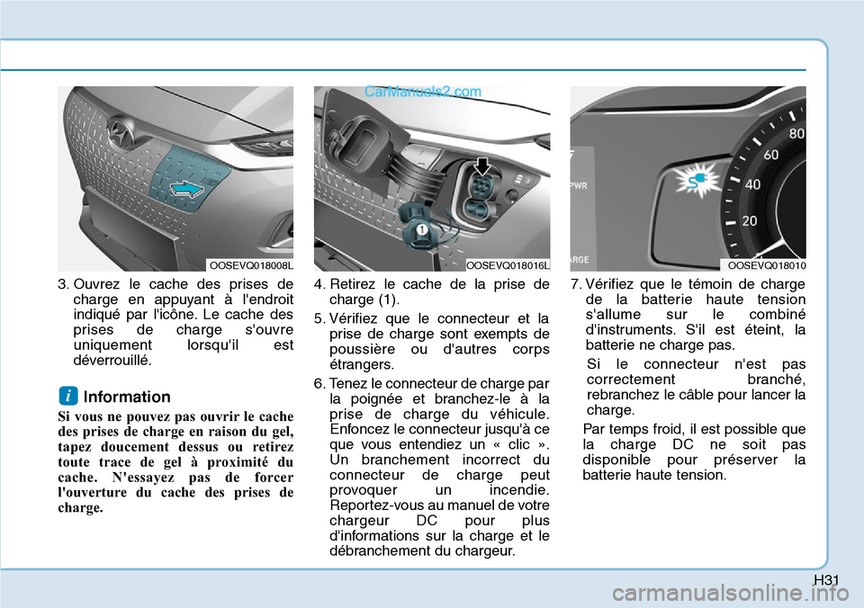 Hyundai Kona EV 2019 Manuel du propriétaire (in French) H31
3. Ouvrez le cache des prises de
charge en appuyant à lendroit
indiqué par licône. Le cache des
prises de charge souvre
uniquement lorsquil est
déverrouillé.
Information
Si vous ne pouve Hyundai Kona EV 2019 Manuel du propriétaire (in French) H31
3. Ouvrez le cache des prises de
charge en appuyant à lendroit
indiqué par licône. Le cache des
prises de charge souvre
uniquement lorsquil est
déverrouillé.
Information
Si vous ne pouve