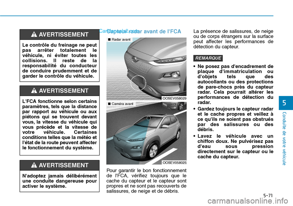Hyundai Kona EV 2019 Manuel du propriétaire (in French) 5-71
Conduite de votre véhicule
5
Capteur radar avant de lFCA
Pour garantir le bon fonctionnement
de lFCA, vérifiez toujours que le
cache du capteur et le capteur sont
propres et ne sont pas recou Hyundai Kona EV 2019 Manuel du propriétaire (in French) 5-71
Conduite de votre véhicule
5
Capteur radar avant de lFCA
Pour garantir le bon fonctionnement
de lFCA, vérifiez toujours que le
cache du capteur et le capteur sont
propres et ne sont pas recou