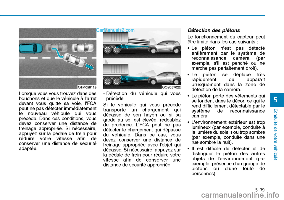 Hyundai Kona EV 2019 Manuel du propriétaire (in French) 5-79
Conduite de votre véhicule
Lorsque vous vous trouvez dans des
bouchons et que le véhicule à larrêt
devant vous quitte sa voie, lFCA
peut ne pas détecter immédiatement
le nouveau véhicule Hyundai Kona EV 2019 Manuel du propriétaire (in French) 5-79
Conduite de votre véhicule
Lorsque vous vous trouvez dans des
bouchons et que le véhicule à larrêt
devant vous quitte sa voie, lFCA
peut ne pas détecter immédiatement
le nouveau véhicule