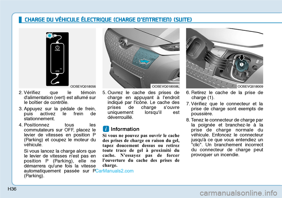 Hyundai Kona EV 2019  Manuel du propriétaire (in French) H36
2. Vérifiez que le témoin
dalimentation (vert) est allumé sur
le boîtier de contrôle.
3. Appuyez sur la pédale de frein,
puis activez le frein de
stationnement.
4. Positionnez tous les
comm