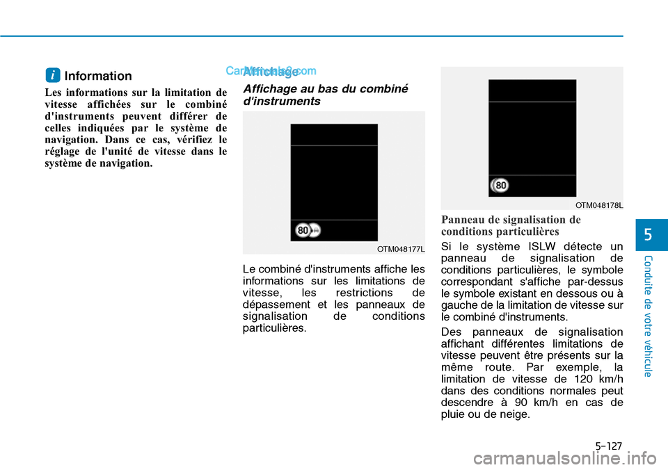 Hyundai Kona EV 2019  Manuel du propriétaire (in French) 5-127
Conduite de votre véhicule
5
Information 
Les informations sur la limitation de
vitesse affichées sur le combiné
dinstruments peuvent différer de
celles indiquées par le système de
naviga