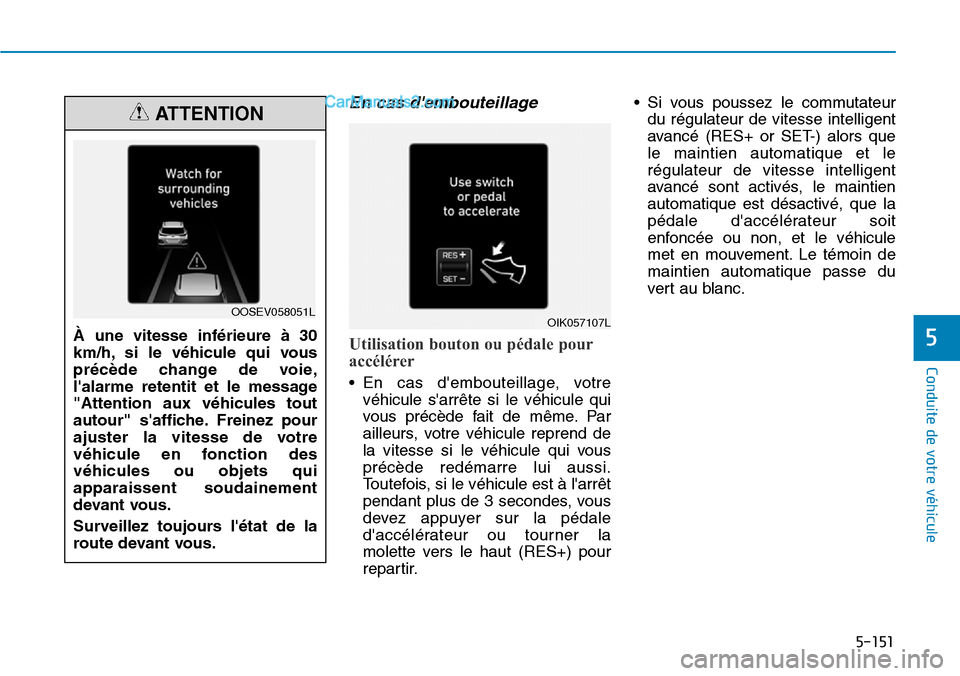 Hyundai Kona EV 2019 Manuel du propriétaire (in French) 5-151
Conduite de votre véhicule
5
En cas dembouteillage
Utilisation bouton ou pédale pour
accélérer
• En cas dembouteillage, votre
véhicule sarrête si le véhicule qui
vous précède fait Hyundai Kona EV 2019 Manuel du propriétaire (in French) 5-151
Conduite de votre véhicule
5
En cas dembouteillage
Utilisation bouton ou pédale pour
accélérer
• En cas dembouteillage, votre
véhicule sarrête si le véhicule qui
vous précède fait