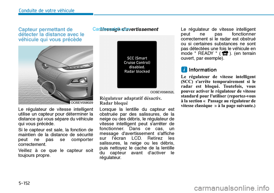 Hyundai Kona EV 2019 Manuel du propriétaire (in French) 5-152
Conduite de votre véhicule
Capteur permettant de
détecter la distance avec le
véhicule qui vous précède
Le régulateur de vitesse intelligent
utilise un capteur pour déterminer la
distance Hyundai Kona EV 2019 Manuel du propriétaire (in French) 5-152
Conduite de votre véhicule
Capteur permettant de
détecter la distance avec le
véhicule qui vous précède
Le régulateur de vitesse intelligent
utilise un capteur pour déterminer la
distance