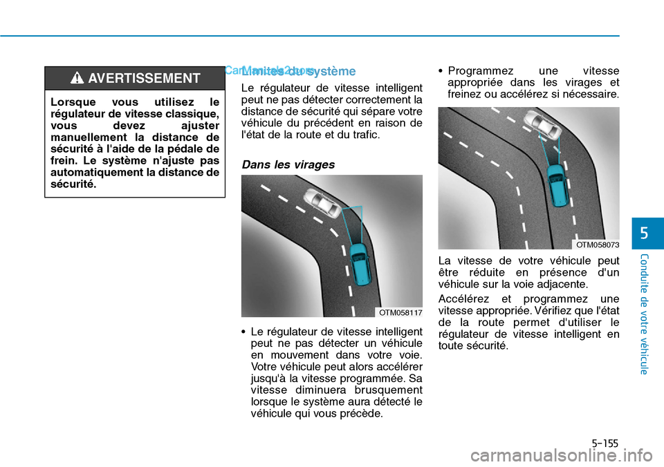 Hyundai Kona EV 2019 Manuel du propriétaire (in French) Limites du système
Le régulateur de vitesse intelligent
peut ne pas détecter correctement la
distance de sécurité qui sépare votre
véhicule du précédent en raison de
létat de la route et du Hyundai Kona EV 2019 Manuel du propriétaire (in French) Limites du système
Le régulateur de vitesse intelligent
peut ne pas détecter correctement la
distance de sécurité qui sépare votre
véhicule du précédent en raison de
létat de la route et du