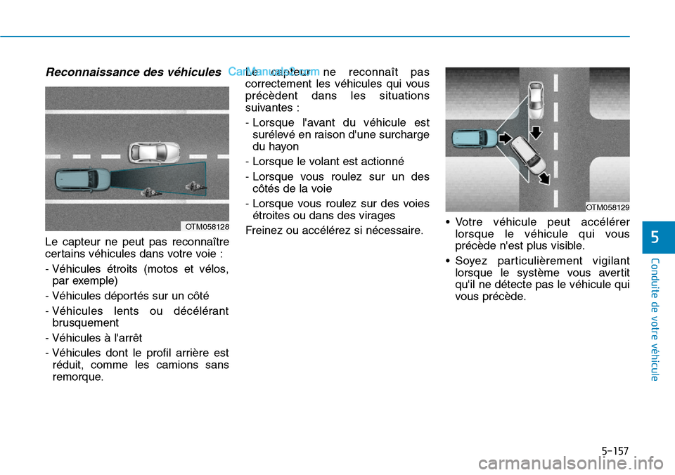 Hyundai Kona EV 2019 Manuel du propriétaire (in French) 5-157
Conduite de votre véhicule
5
Reconnaissance des véhicules
Le capteur ne peut pas reconnaître
certains véhicules dans votre voie :
- Véhicules étroits (motos et vélos,
par exemple)
- Véhi Hyundai Kona EV 2019 Manuel du propriétaire (in French) 5-157
Conduite de votre véhicule
5
Reconnaissance des véhicules
Le capteur ne peut pas reconnaître
certains véhicules dans votre voie :
- Véhicules étroits (motos et vélos,
par exemple)
- Véhi