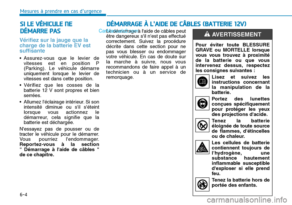 Hyundai Kona EV 2019 Manuel du propriétaire (in French) 6-4
Mesures à prendre en cas durgence
Vérifiez sur la jauge que la
charge de la batterie EV est
suffisante
• Assurez-vous que le levier de
vitesses est en position P
(Parking). Le véhicule dém Hyundai Kona EV 2019 Manuel du propriétaire (in French) 6-4
Mesures à prendre en cas durgence
Vérifiez sur la jauge que la
charge de la batterie EV est
suffisante
• Assurez-vous que le levier de
vitesses est en position P
(Parking). Le véhicule dém