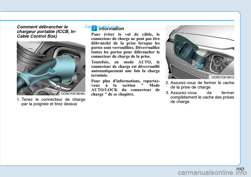 Hyundai Kona EV 2019 Manuel du propriétaire (in French) H43
Comment débrancher le
chargeur portable (ICCB, In-
Cable Control Box)
1. Tenez le connecteur de charge
par la poignée et tirez dessus
Information
Pour éviter le vol de câble, le
connecteur de Hyundai Kona EV 2019 Manuel du propriétaire (in French) H43
Comment débrancher le
chargeur portable (ICCB, In-
Cable Control Box)
1. Tenez le connecteur de charge
par la poignée et tirez dessus
Information
Pour éviter le vol de câble, le
connecteur de