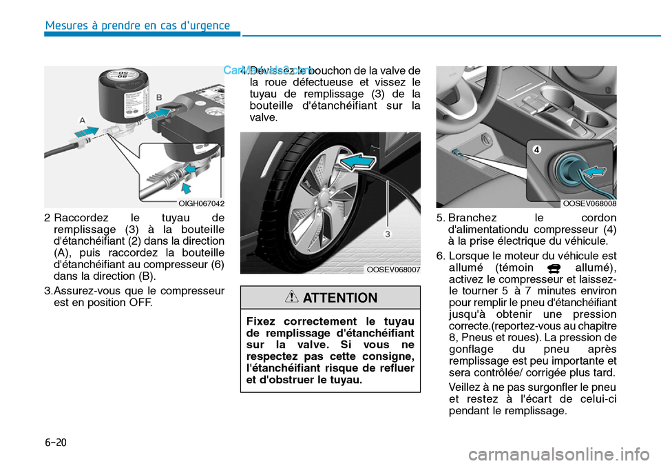 Hyundai Kona EV 2019 Manuel du propriétaire (in French) 2 Raccordez le tuyau de
remplissage (3) à la bouteille
détanchéifiant (2) dans la direction
(A), puis raccordez la bouteille
détanchéifiant au compresseur (6)
dans la direction (B).
3.Assurez-v Hyundai Kona EV 2019 Manuel du propriétaire (in French) 2 Raccordez le tuyau de
remplissage (3) à la bouteille
détanchéifiant (2) dans la direction
(A), puis raccordez la bouteille
détanchéifiant au compresseur (6)
dans la direction (B).
3.Assurez-v